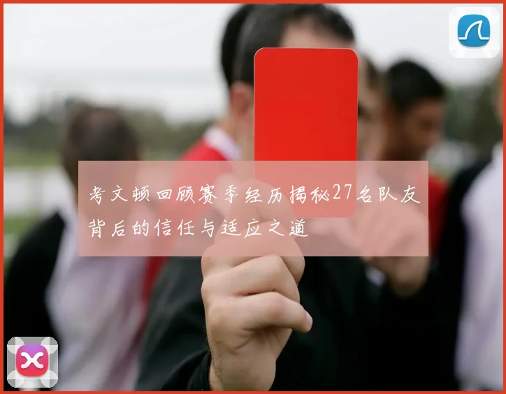 考文顿回顾赛季经历揭秘27名队友背后的信任与适应之道
