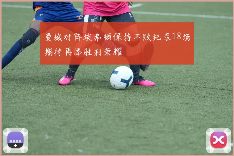曼城对阵埃弗顿保持不败纪录18场期待再添胜利荣耀