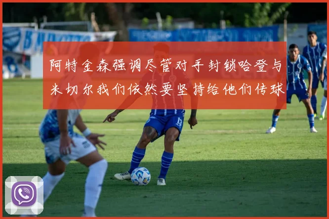阿特金森强调尽管对手封锁哈登与米切尔我们依然要坚持给他们传球