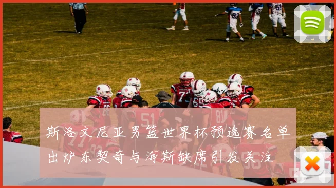 斯洛文尼亚男篮世界杯预选赛名单出炉东契奇与海斯缺席引发关注
