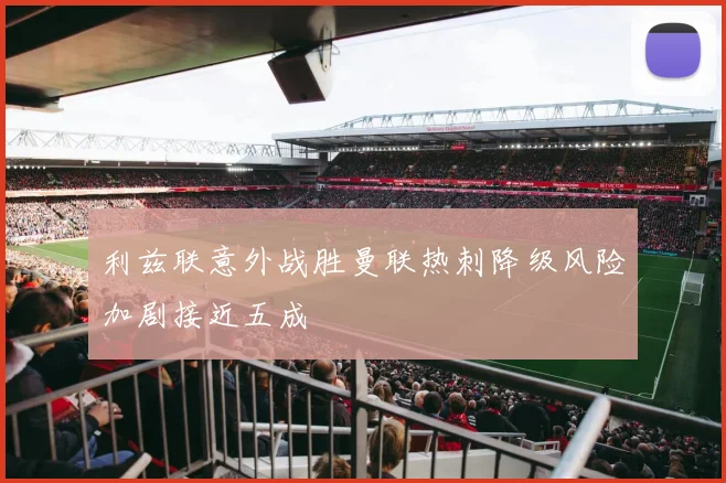 利兹联意外战胜曼联热刺降级风险加剧接近五成