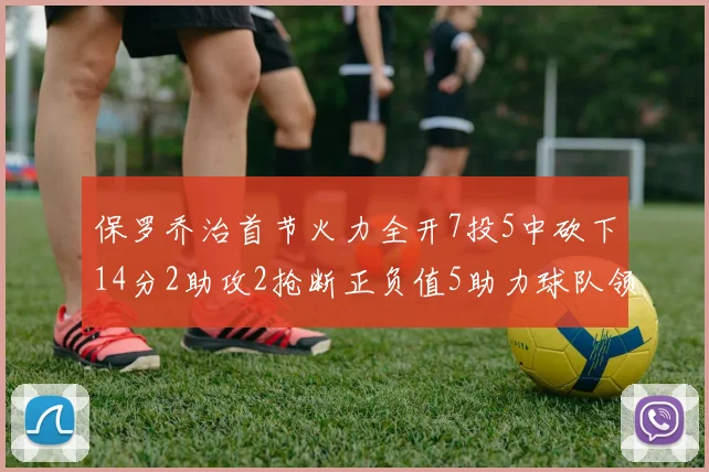 保罗乔治首节火力全开7投5中砍下14分2助攻2抢断正负值5助力球队领先