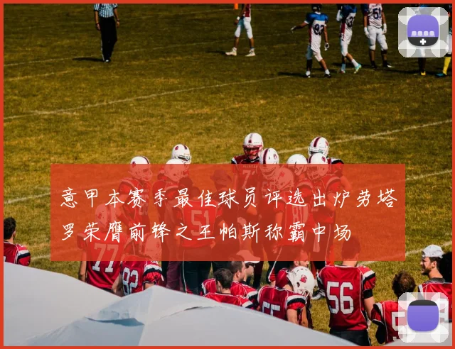 意甲本赛季最佳球员评选出炉劳塔罗荣膺前锋之王帕斯称霸中场