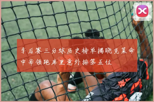 季后赛三分球历史榜单揭晓克莱命中率领跑库里意外排第五位