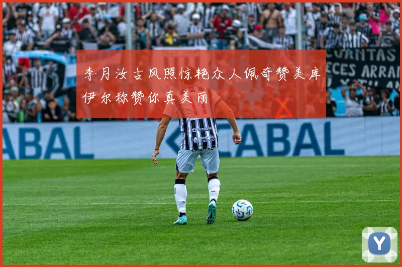 李月汝古风照惊艳众人佩奇赞美库伊尔称赞你真美丽