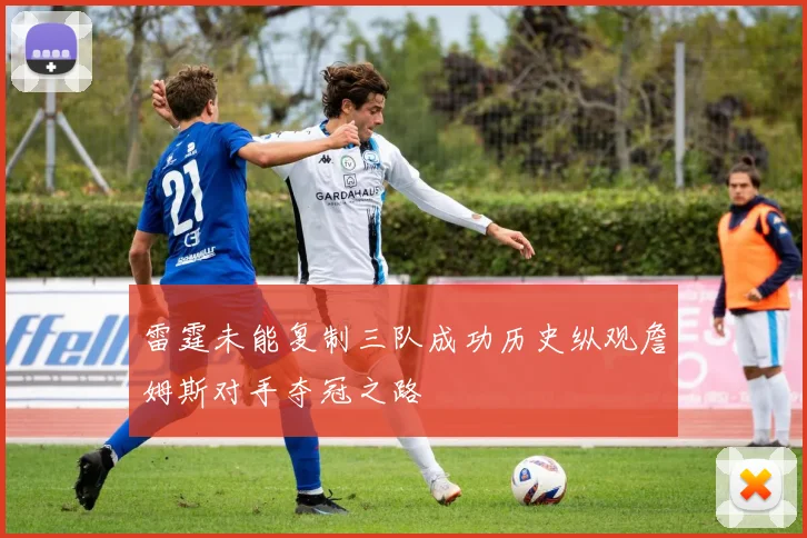 雷霆未能复制三队成功历史纵观詹姆斯对手夺冠之路
