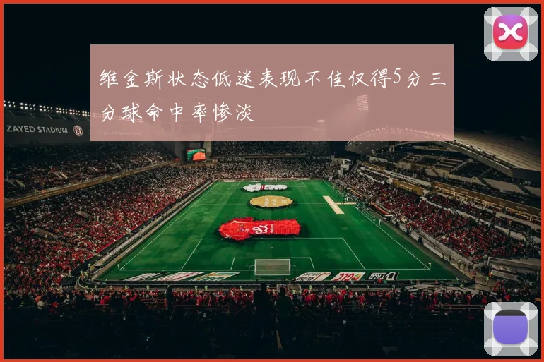 维金斯状态低迷表现不佳仅得5分三分球命中率惨淡