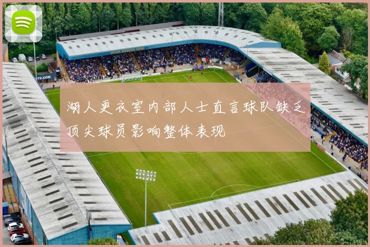 湖人更衣室内部人士直言球队缺乏顶尖球员影响整体表现