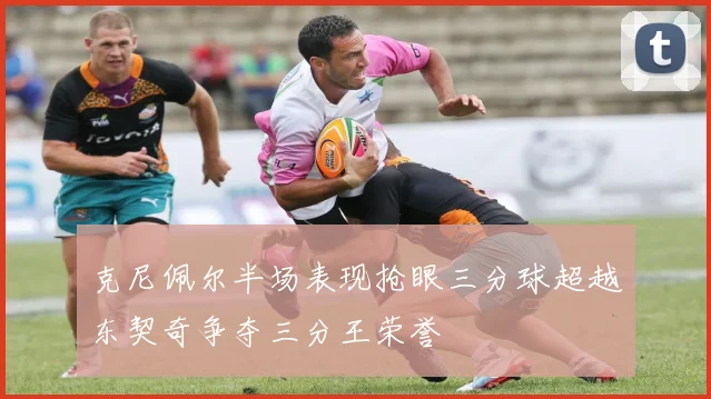 克尼佩尔半场表现抢眼三分球超越东契奇争夺三分王荣誉