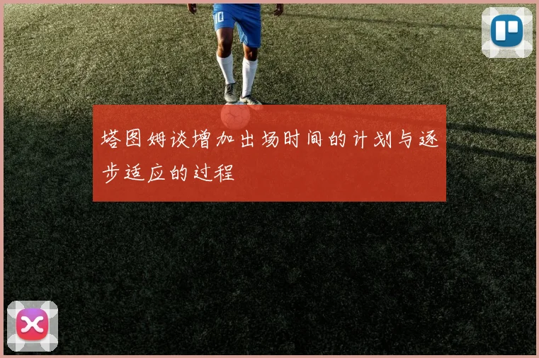 塔图姆谈增加出场时间的计划与逐步适应的过程