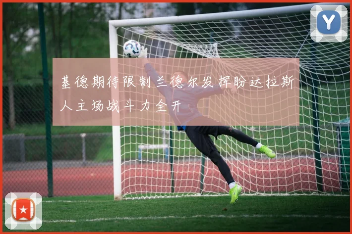 基德期待限制兰德尔发挥盼达拉斯人主场战斗力全开