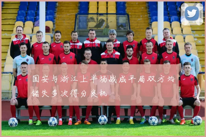 国安与浙江上半场战成平局双方均错失多次得分良机